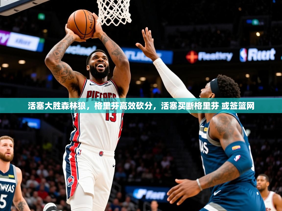 2025 极速体育nba活塞大胜森林狼，格里芬高效砍分，活塞买断格里芬 或签篮网  第1张