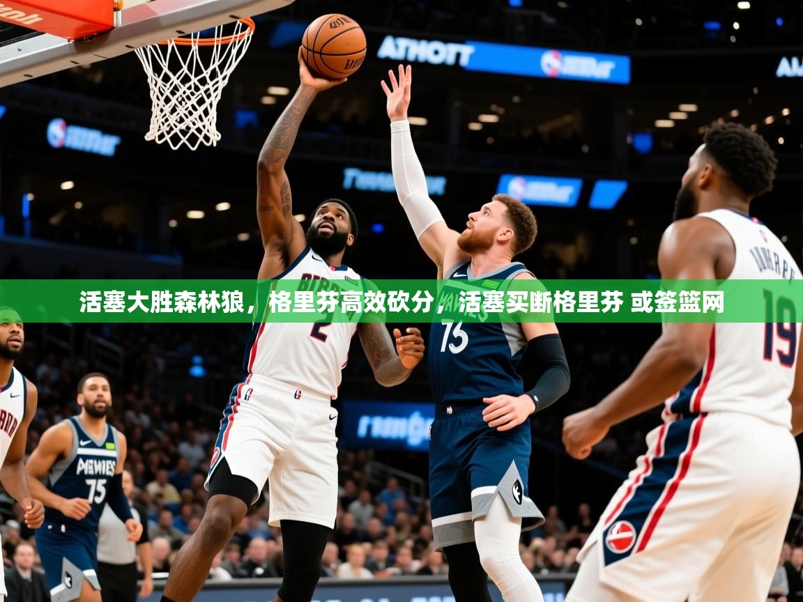 2025 极速体育nba活塞大胜森林狼，格里芬高效砍分，活塞买断格里芬 或签篮网  第3张