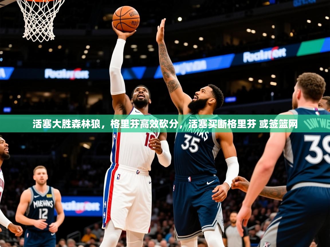 2025 极速体育nba活塞大胜森林狼，格里芬高效砍分，活塞买断格里芬 或签篮网  第4张