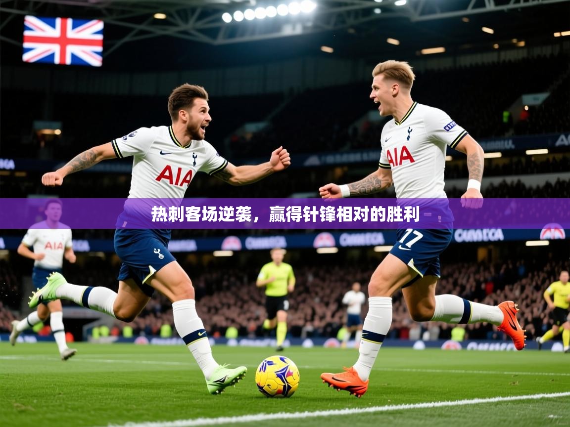2025 极速体育在线观看热刺客场逆袭，赢得针锋相对的胜利  第1张
