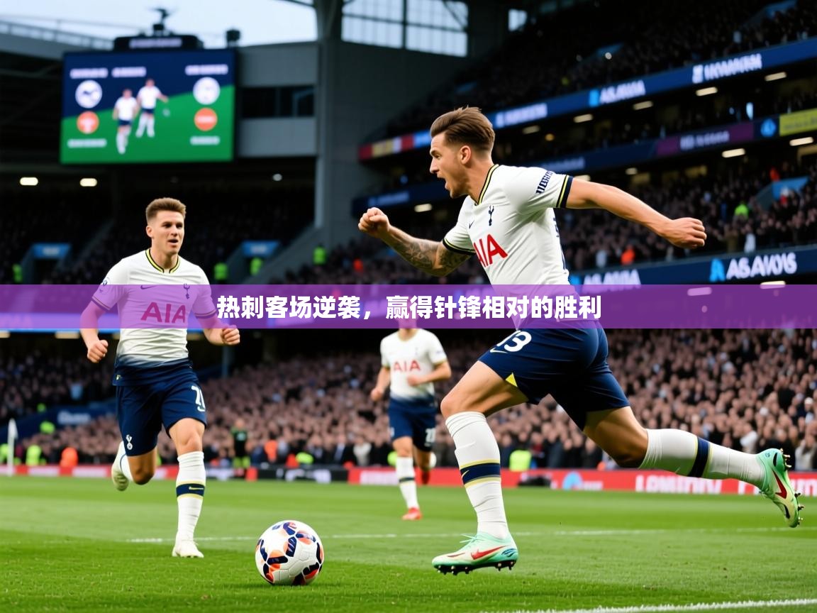 2025 极速体育在线观看热刺客场逆袭，赢得针锋相对的胜利  第3张