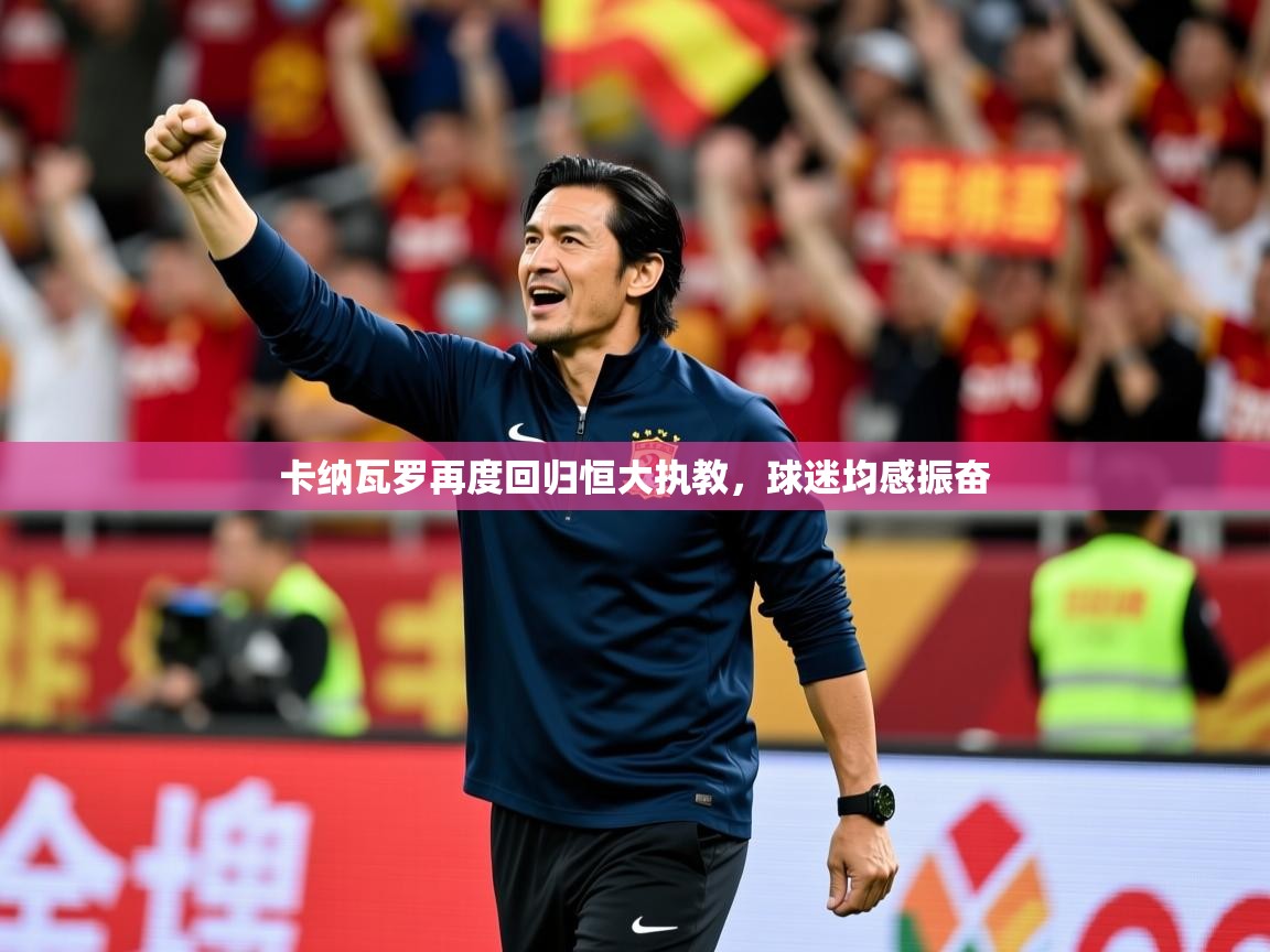 2026 极速体育卡纳瓦罗再度回归恒大执教，球迷均感振奋  第1张