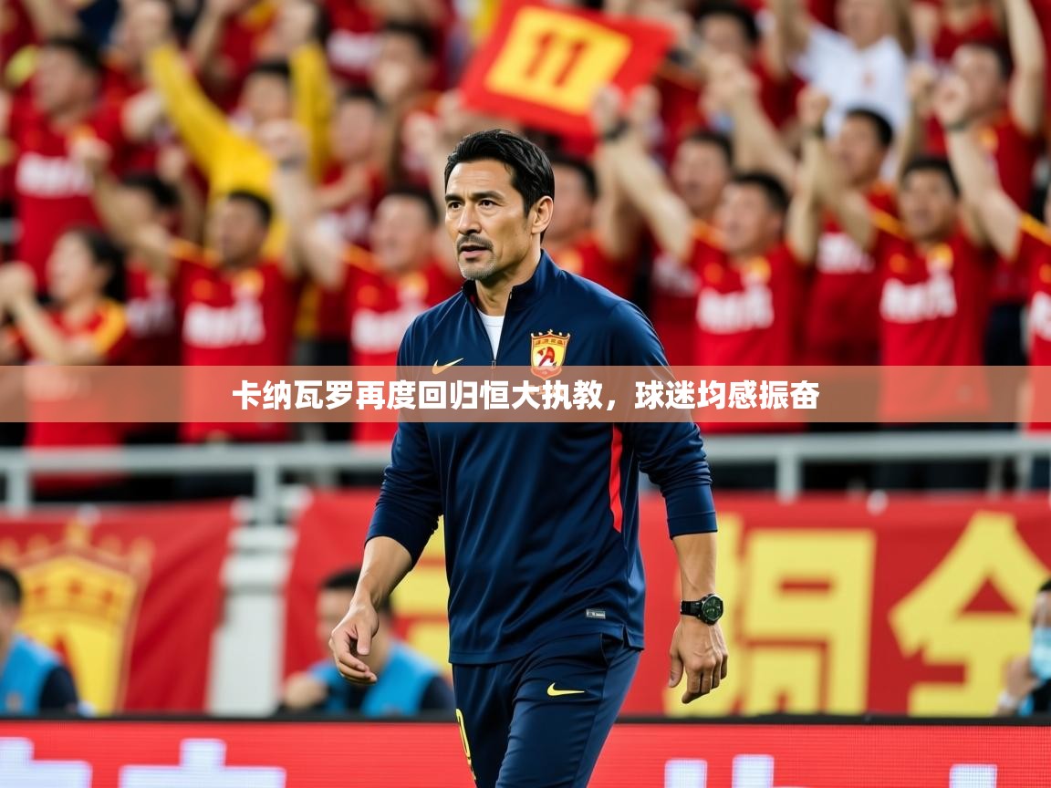 2026 极速体育卡纳瓦罗再度回归恒大执教，球迷均感振奋  第4张