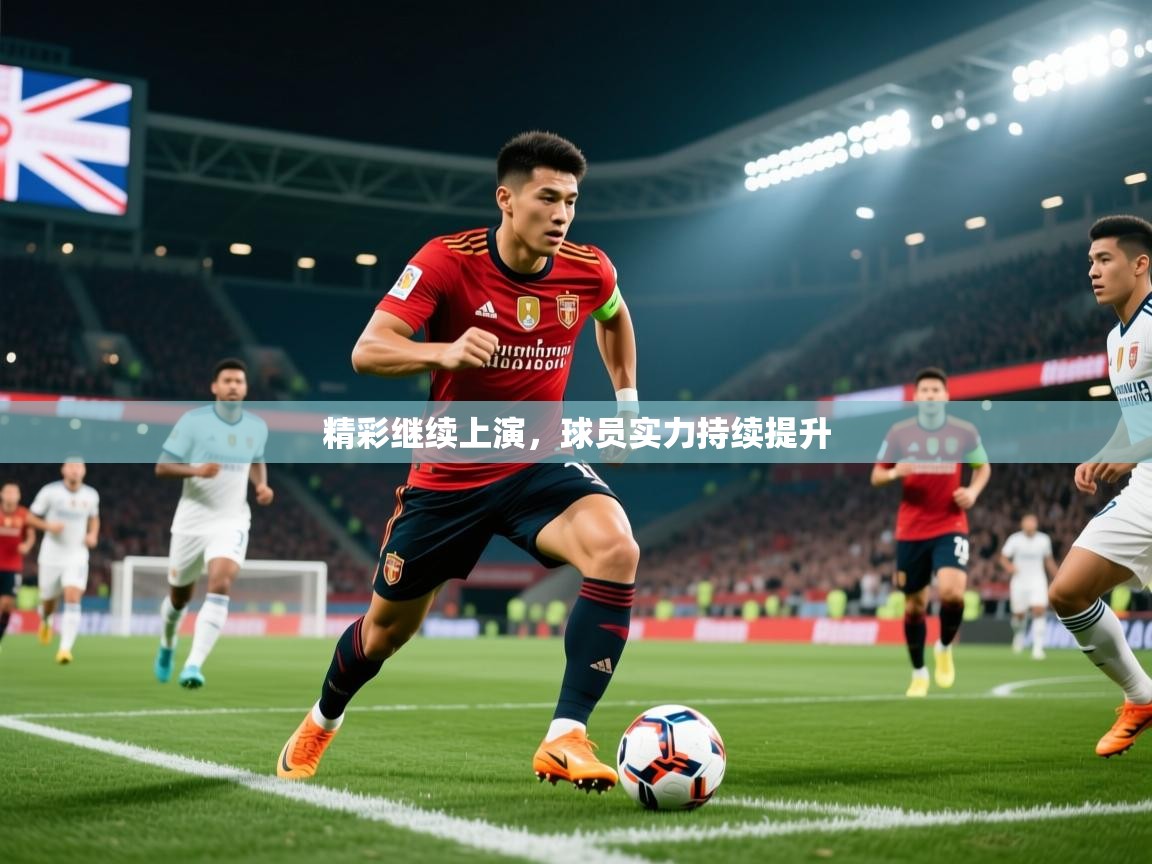 2026 极速体育在线精彩继续上演,球员实力持续提升 第3张