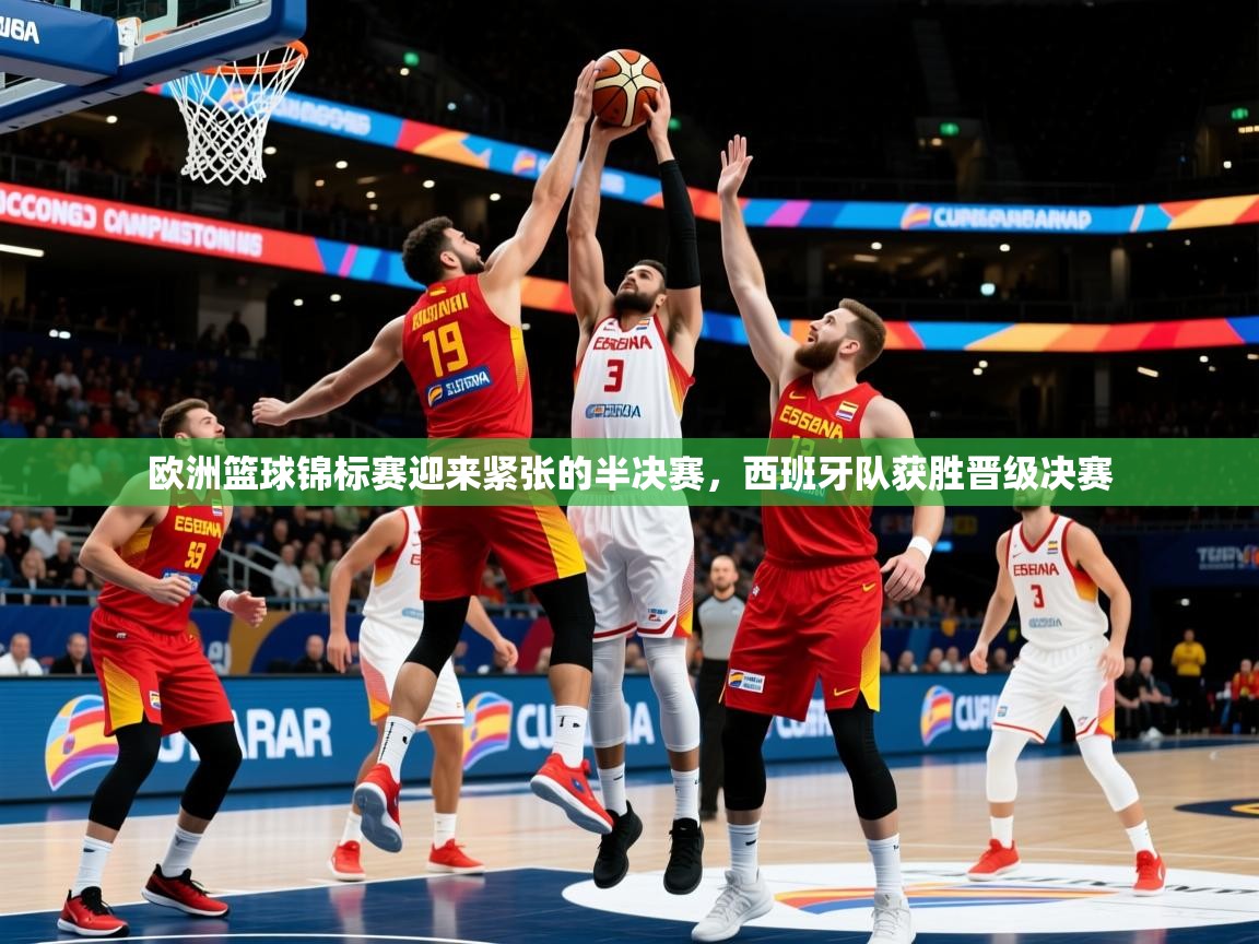 2026 极速体育直播nba欧洲篮球锦标赛迎来紧张的半决赛，西班牙队获胜晋级决赛  第3张